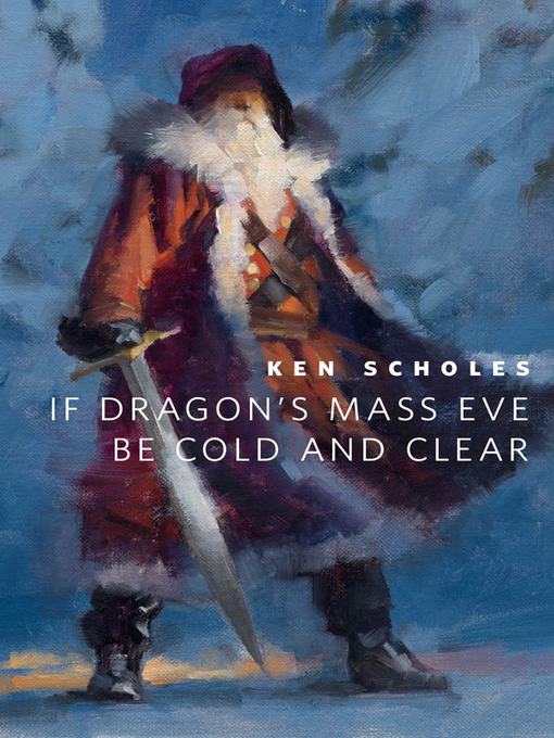 Title details for If Dragon's Mass Eve Be Cold and Clear by Ken Scholes - Available